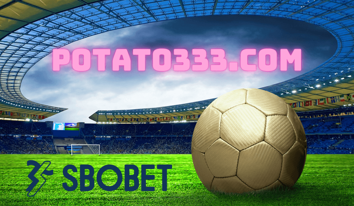 Potato333.com Trang đăng nhập Sbobet cá cược trực tuyến uy tín